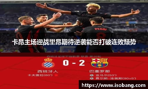 卡昂主场迎战里昂期待逆袭能否打破连败颓势